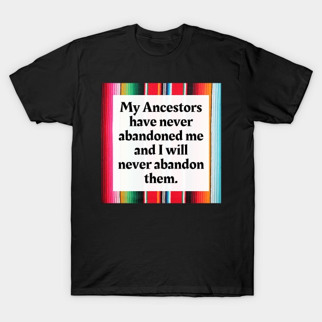 My Ancestors have never abandoned me and I will never abandon them T-Shirt by Honoring Ancestors